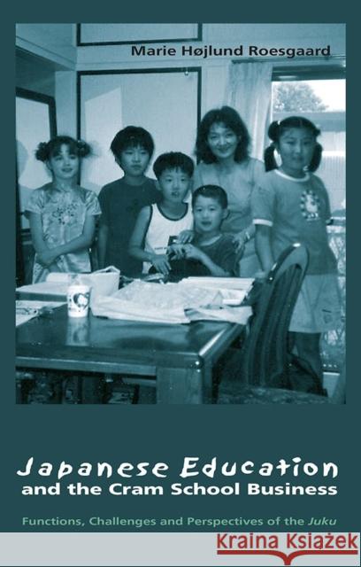 Japanese Education and the Cram School Business: Functions, Challenges, and Perspectives of the Juku Marie Hojlund Roesgaard 9788791114915 University of Hawaii Press