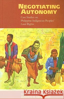 Negotiating Autonomy: Case Studies on Philippine Indigenous Peoples' Land Rights Augusto Gatmaytan 9788791563225 IWGIA