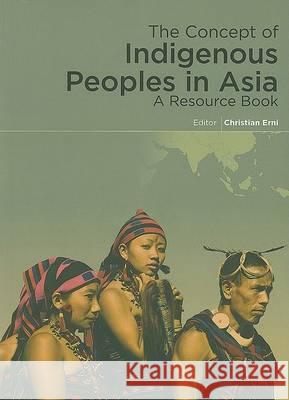 The Concept of Indigenous Peoples in Asia: A Resource Book Erni, Christian 9788791563348