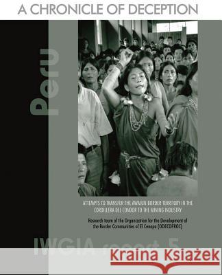 Peru: A Chronicle of Deception: Attempts to Transfer the Awajun Border Territory in the Cordillera del Condor to the Mining Indus O Developmen Sylvia Carrasco 9788791563737 IWGIA
