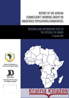 Report of the African Commission's Working Group on Indigenous Populations / Communities: Research and Information Visit to the Republic of Gabon, Sep African Commission An International Wo Fo 9788791563744