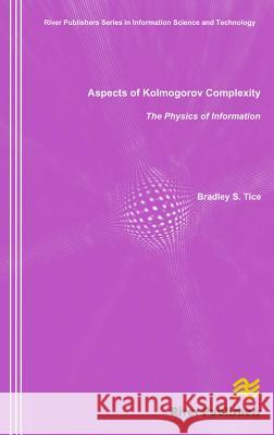 Aspects of Kolmogorov Complexity the Physics of Information Bradley S. Tice 9788792329264 River Publishers