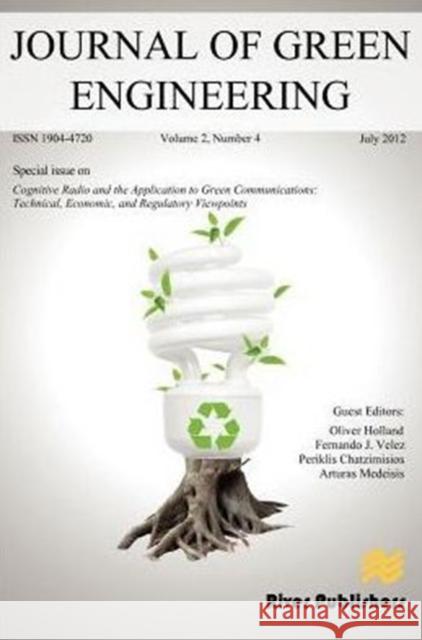Journal of Green Engineering- Special Issue: Cognitive Radio and the Application to Green Communications: Technical, Economic, and Regulatory Viewpoin Holland, Oliver 9788792329332 River Publishers