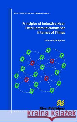 Principles of Inductive Near Field Communications for Internet of Things Johnson I. Agbinya 9788792329523 River Publishers