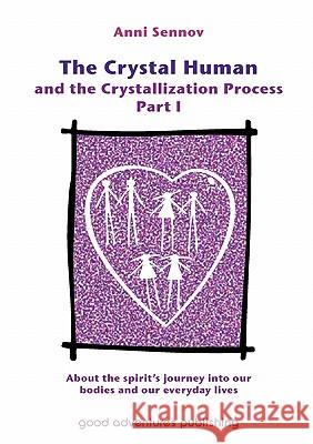 The Crystal Human and the Crystallization Process Part I: About the Spirit's Journey into Our Bodies and Our Everyday Lives: 1 Anni Sennov, Agnes Mannik, Pernille Kienle 9788792549006 Good Adventures Publishing