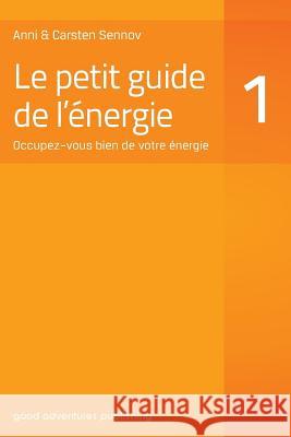 Le petit guide de l'énergie 1: Occupez-vous bien de votre énergie Anni Sennov, Carsten Sennov 9788792549495 Good Adventures Publishing