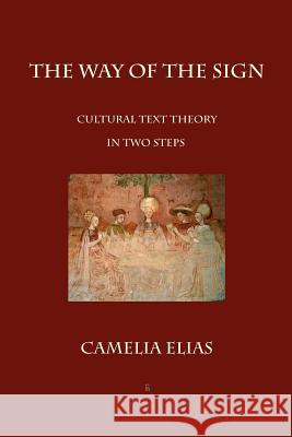 The Way of The Sign: Cultural Text Theory in Two Steps Elias, Camelia 9788792633101 Eyecorner Press