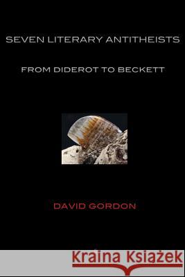 Seven Literary Antitheists: from Diderot to Beckett David Gordon (Queen's University Kingston Canada) 9788792633224 Eyecorner Press