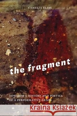 The Fragment: Towards a History and Poetics of a Performative Genre Camelia Elias 9788792633750 Eyecorner Press