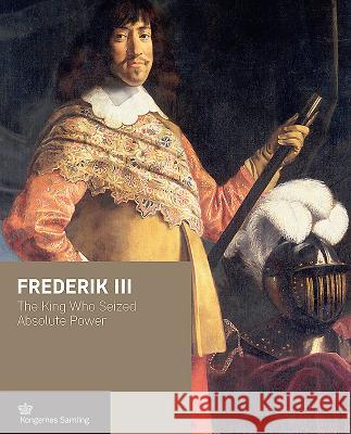 Frederik III: The King Who Seized Absolute Power Jens Gunni Busck Axel Harms Peter Sean Woltemade 9788793229389