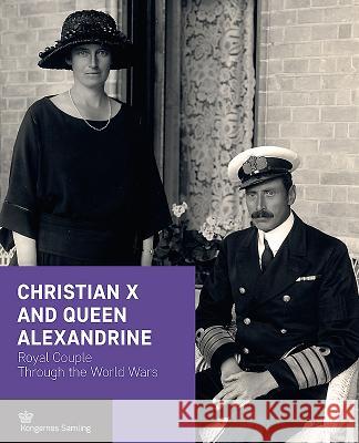 Christian X and Queen Alexandrine: Royal Couple Through the World Wars Jens Gunni Busck Axel Harms Christopher Sand-Iversen 9788793229440