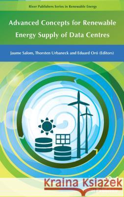 Advanced Concepts for Renewable Energy Supply of Data Centres Jaume Salom Thorsten Urbaneck Eduardo Oro 9788793519428 River Publishers