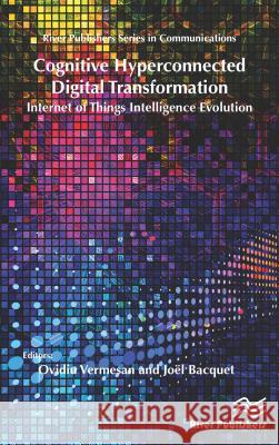 Cognitive Hyperconnected Digital Transformation: Internet of Things Intelligence Evolution Ovidiu Vermesan Joel Bacquet 9788793609112