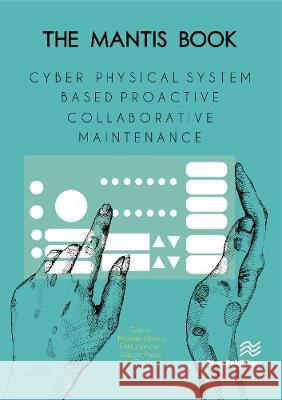 The Mantis Book: Cyber Physical System Based Proactive Collaborative Maintenance Michele Albano (Polytechnic Institute of Erkki Jantunen (VTT Technical Research C Gregor Papa, PhD (Jozef Stefan Institu 9788793609853