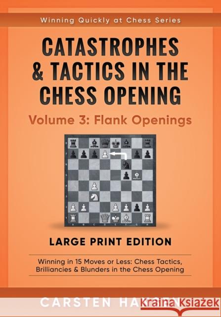 Catastrophes & Tactics in the Chess Opening - Volume 3: Flank Openings - Large Print Edition: Winning in 15 Moves or Less: Chess Tactics, Brilliancies & Blunders in the Chess Opening Carsten Hansen 9788793812260
