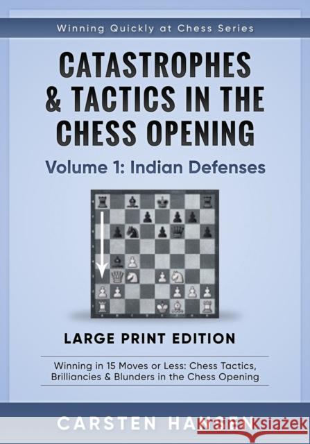 Catastrophes & Tactics in the Chess Opening - Volume 1: Indian Defenses - Large Print Edition: Winning in 15 Moves or Less: Chess Tactics, Brilliancies & Blunders in the Chess Opening Carsten Hansen 9788793812284