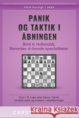 Panik og taktik i ?bningen - Bind 4: Hollandsk, Benonier & d-bonde specialiteter: Vind i 15 tr?k eller f?rre: Taktik, smukke sejre og br?lere i skak?b Bent Hansen Carsten Hansen 9788793812529 Carstenchess