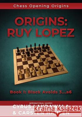 Origins: Ruy Lopez: Book I: Black Avoids 3...a6 Carsten Hansen Cyrus Lakdawala  9788793812598 Carstenchess