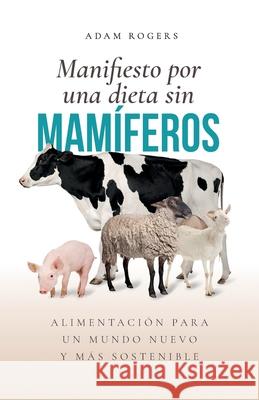 Manifiesto por una dieta sin mamíferos: : Alimentación para un mundo nuevo y más sostenible Rogers, Adam 9788797125427