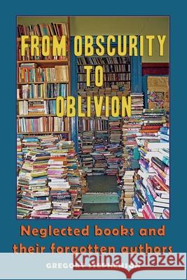 From Obscurity to Oblivion: Neglected Books and their Forgotten Authors Gregory Stephenson 9788797156971