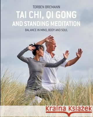 Tai Chi, Qi Gong and Standing Meditation: Balance in mind, body and soul Peter Gyde Hansen Torben Bremann Meraz Ahmed 9788797170212 971702