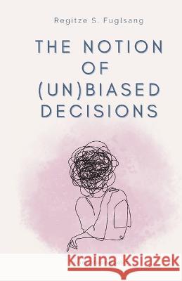 The Notion of (Un)Biased Decisions Regitze S Fuglsang   9788797399200 Livingmoonbooks