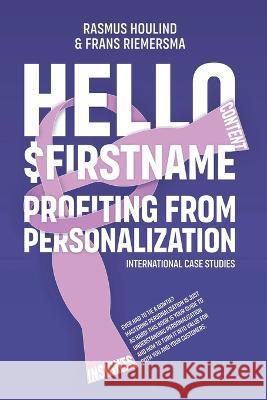 Hello $FirstName: Profiting from Personalization. How putting people's first name in emails is only the first step towards customer centricity. Rasmus Houlind Frans Riemersma  9788797442807 Omnichannel Institute