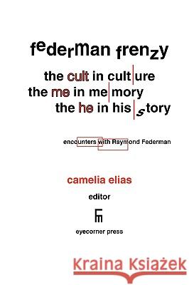 Federman Frenzy: the 'cult' in culture, the 'me' in memory, the 'he' in history - encounters with Raymond Federman Elias, Camelia 9788799245642 Eyecorner Press