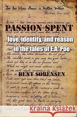 Passion Spent: Love, Identity, and Reason in the Tales of E.A. Poe Bent Sørensen 9788799245666 Eyecorner Press