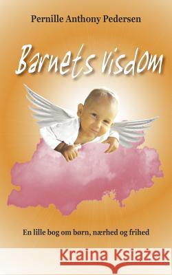 Barnets visdom: En lille bog om børn, nærhed og frihed Pedersen, Pernille 9788799268900