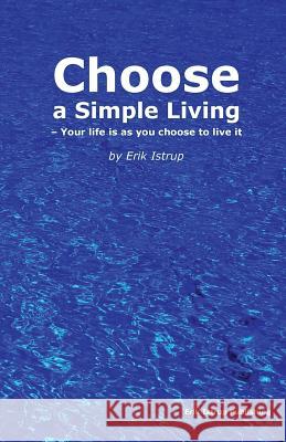 Choose a Simple Living: Your Life is as You Choose to Live it Erik Istrup, Erik Istrup, Erik Istrup, Erik Istrup 9788799465996