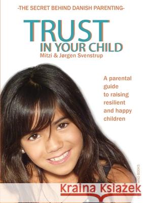 Trust in your child: A parental guide to raising resilient and happy children J Svenstrup Mitzi Svenstrup 9788799974702 EmpowerMind