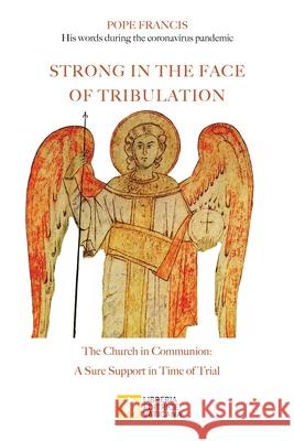 Strong in the Face of Tribulation. Words During the Coronavirus Pandemic: The Church in Communion: a Sure Support in Time of Trial Pope Francis                             Jorge Mario Bergoglio 9788826604411 Libreria Editrice Vaticana