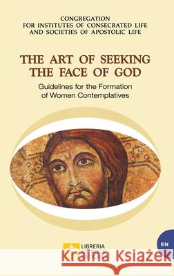 The Art of Seeking the Face of God. Guidelines for the Formation of Women Contemplatives: Guidelines for the Formation of Women Contemplatives Congregation for Institutes of Consecrat 9788826604770 Libreria Editrice Vaticana