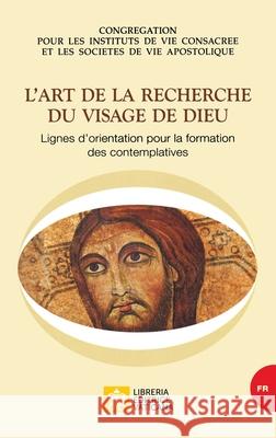 L'art de la recherche du visage de Dieu. Lignes d'orientation pour la formation des contemplatives Congregation Pour Les Institus de Vie Co 9788826604787 Libreria Editrice Vaticana