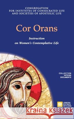 Cor Orans. Instruction on the Implementation of the Apostolic Constitution Vultum Dei quaerere on Women's Contemplative Life Congregation for Religious 9788826606491 Libreria Editrice Vaticana