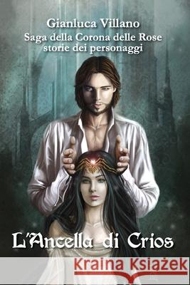 Saga della Corona delle Rose - storie dei personaggi - L'Ancella di Crios Gianluca Villano 9788827800669 Youcanprint