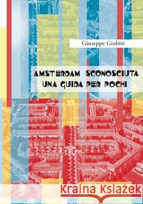 Amsterdam Sconosciuta Una Guida per pochi Giuseppe Giolitti 9788827800898 Youcanprint