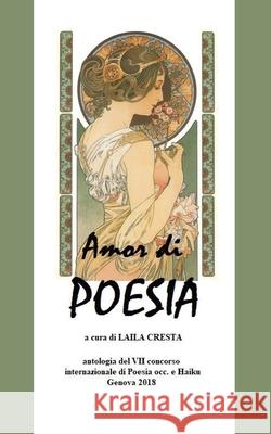 Amor di Poesia- Antologia critica del VII concorso internaz. di poesia occ e haiku, Genova 2018 Laila Cresta 9788827845707 Youcanprint
