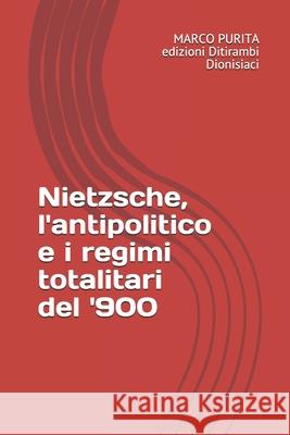 Nietzsche, l'antipolitico e i regimi totalitari del '900 Marco Purita 9788829555048 Ditirambi Dionisiaci