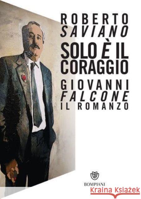 Solo e' il coraggio.Giovanni Falcone, il romanzo Roberto Saviano   9788830101685 Bompiani