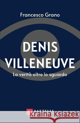 Denis Villeneuve: La Verit? Oltre Lo Sguardo Francesco Grano 9788831255752 Santelli Editore