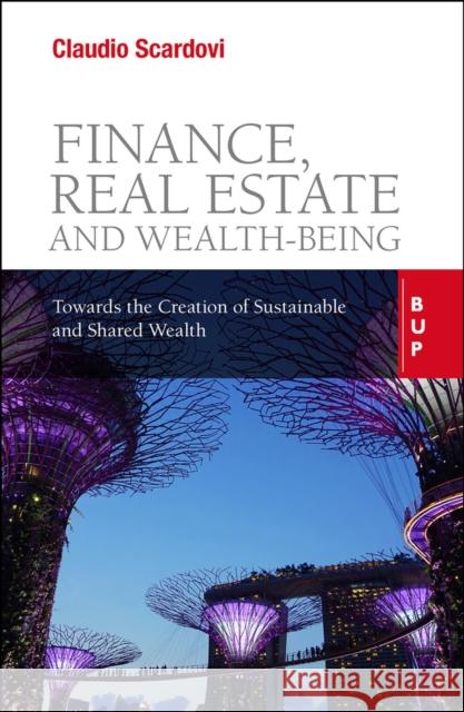 Finance, Real Estate and Wealth-Being: Towards the Creation of Sustainable and Shared Wealth Claudio Scardovi 9788831322058 Egea Spa - Bocconi University Press