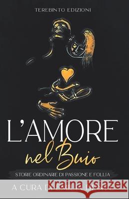 L'Amore Nel Buio: Storie ordinarie di passione e follia Emilia Dente AA VV 9788831340274 Il Terebinto Edizioni