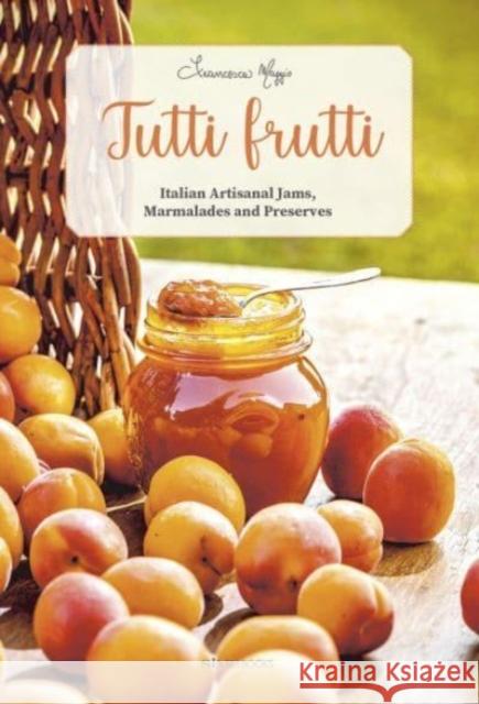 Tutti Frutti: Italian Artisanal Jams, Marmalades, and Preserves  9788831403184 SIME Books