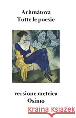 Tutte le poesie: Versione metrica Anna Achmatova, Bruno Osimo, Bruno Osimo 9788831462211 Bruno Osimo