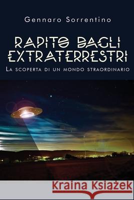 Rapito dagli extraterrestri. La scoperta di un mondo straordinario Gennaro Sorrentino 9788831605472 Youcanprint