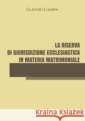 La riserva di giurisdizione ecclesiastica in materia matrimoniale Claudio Canepa 9788831614528 Youcanprint