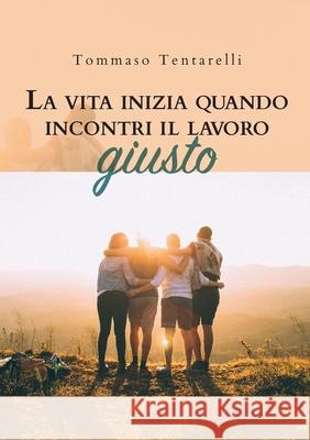 La vita inizia quando incontri il lavoro giusto Tommaso Tentarelli 9788831627061