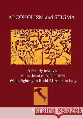 ALCOHOLISM AND STIGMA. A Family involved in the Joust of Alcoholism While fighting to Build Al-Anon in Italy. Giordana 9788831648370 Youcanprint